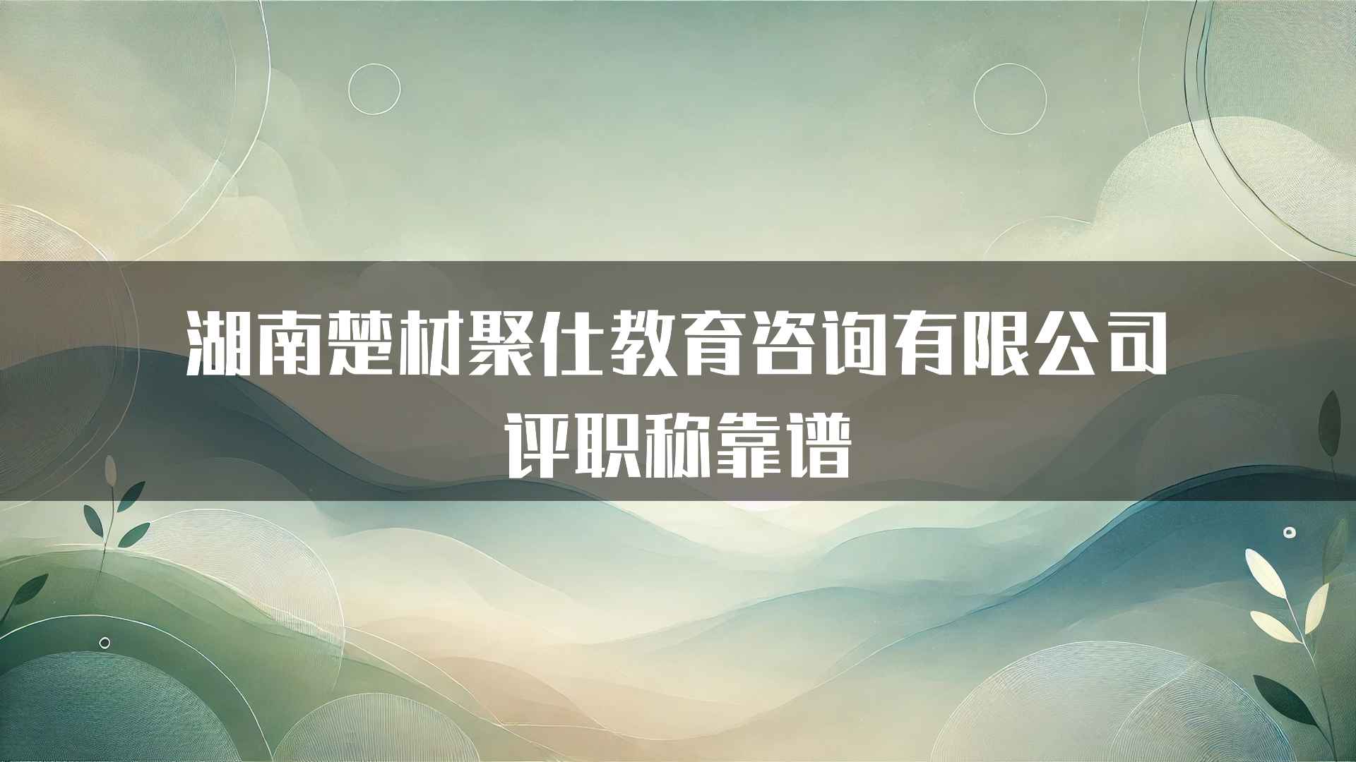 湖南楚材聚仕教育咨询有限公司评职称靠谱