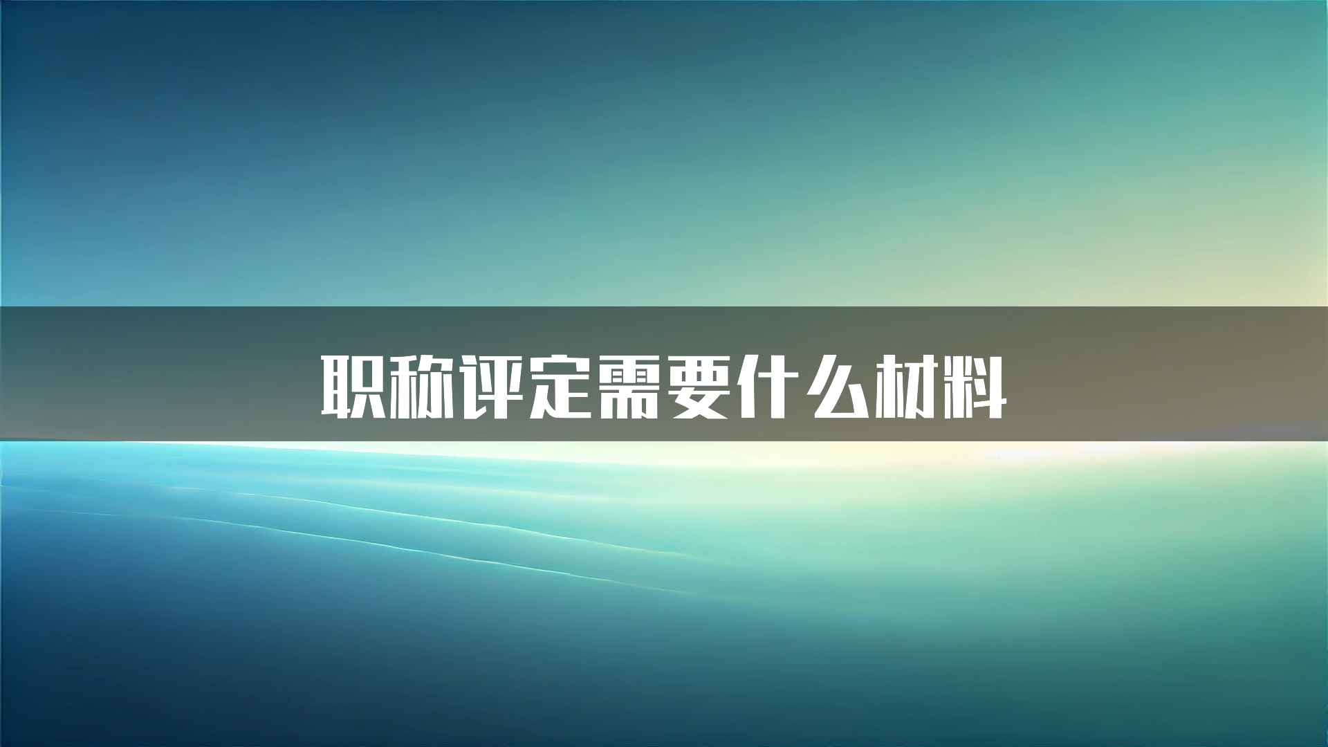 职称评定需要什么材料