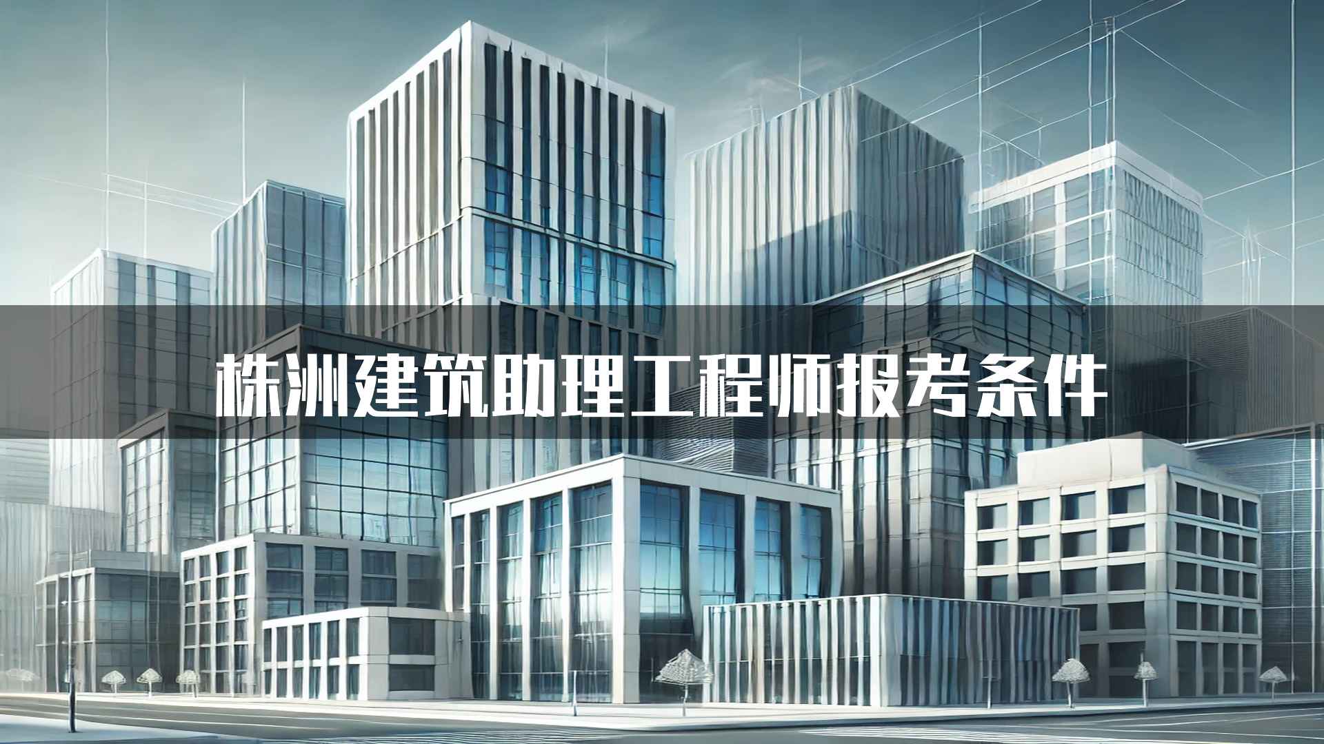 株洲建筑助理工程师报考条件