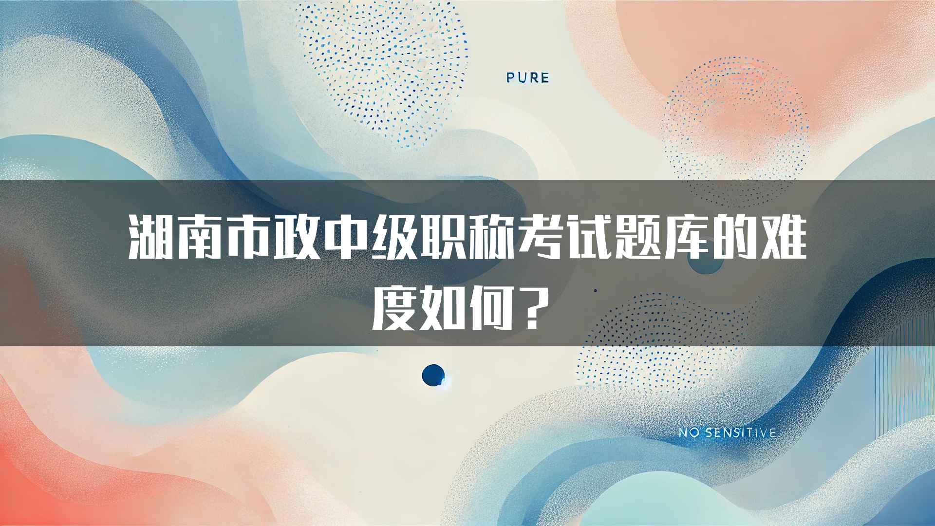 湖南市政中级职称考试题库的难度如何？