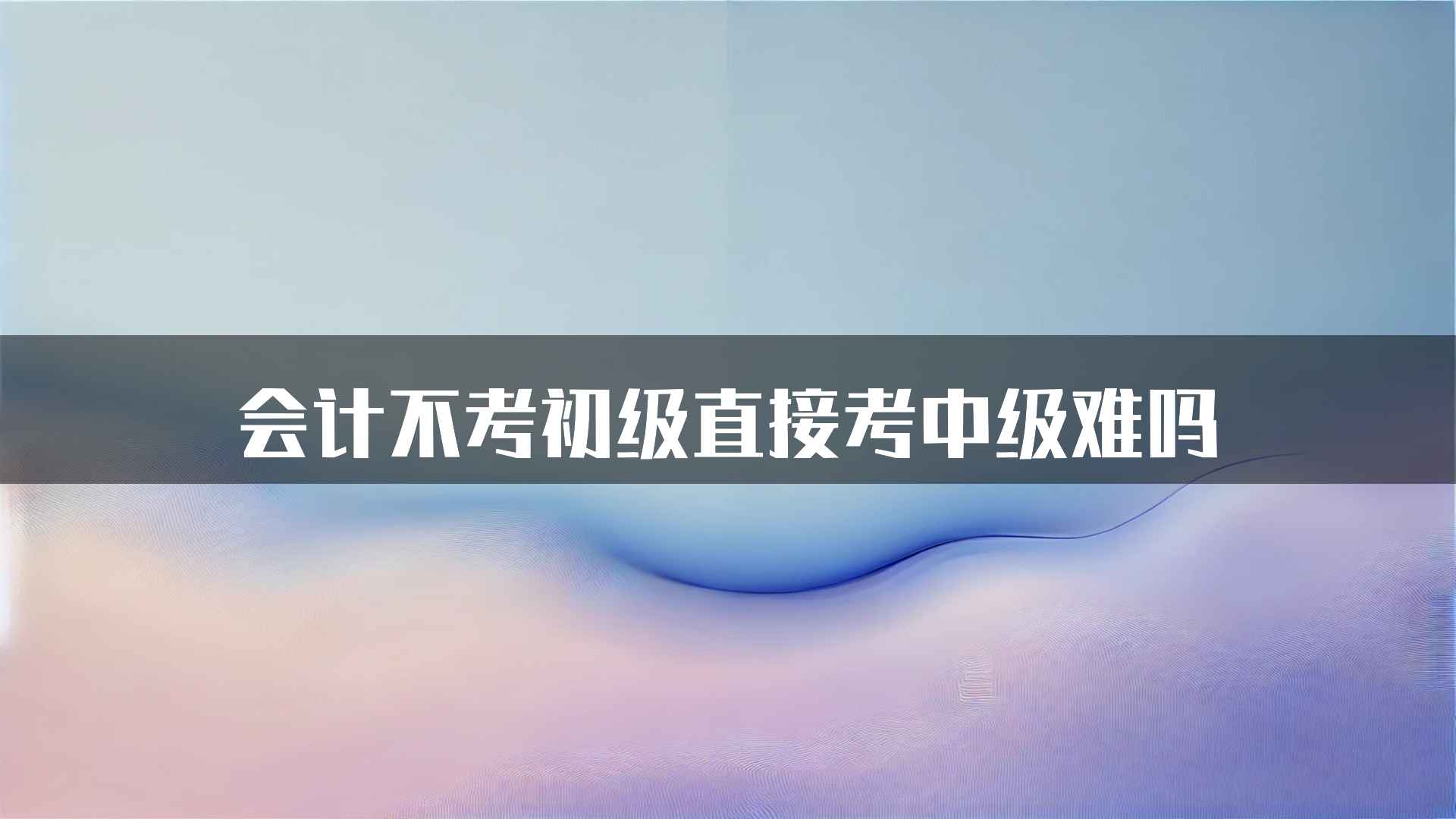 会计不考初级直接考中级难吗