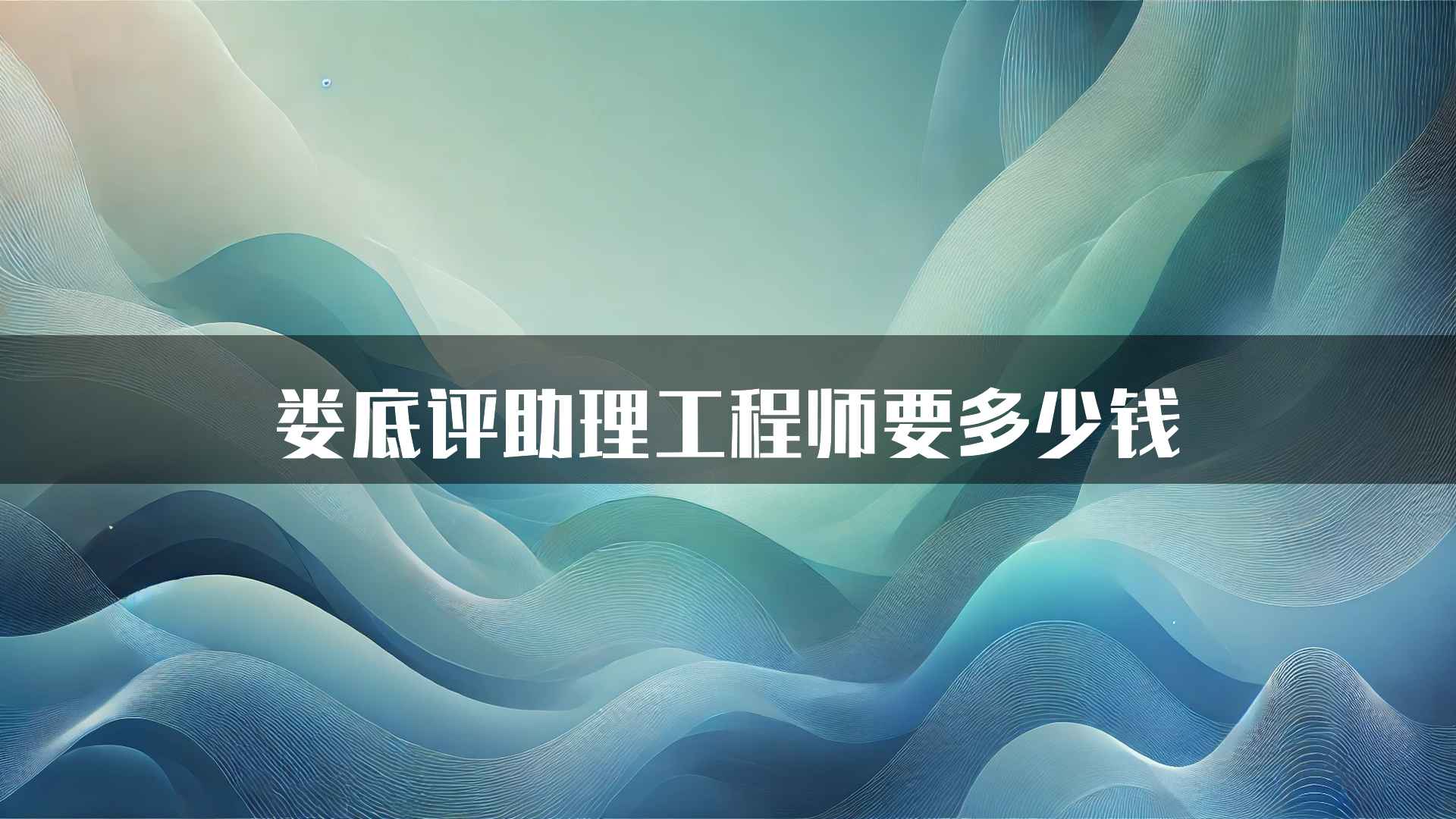 娄底评助理工程师要多少钱