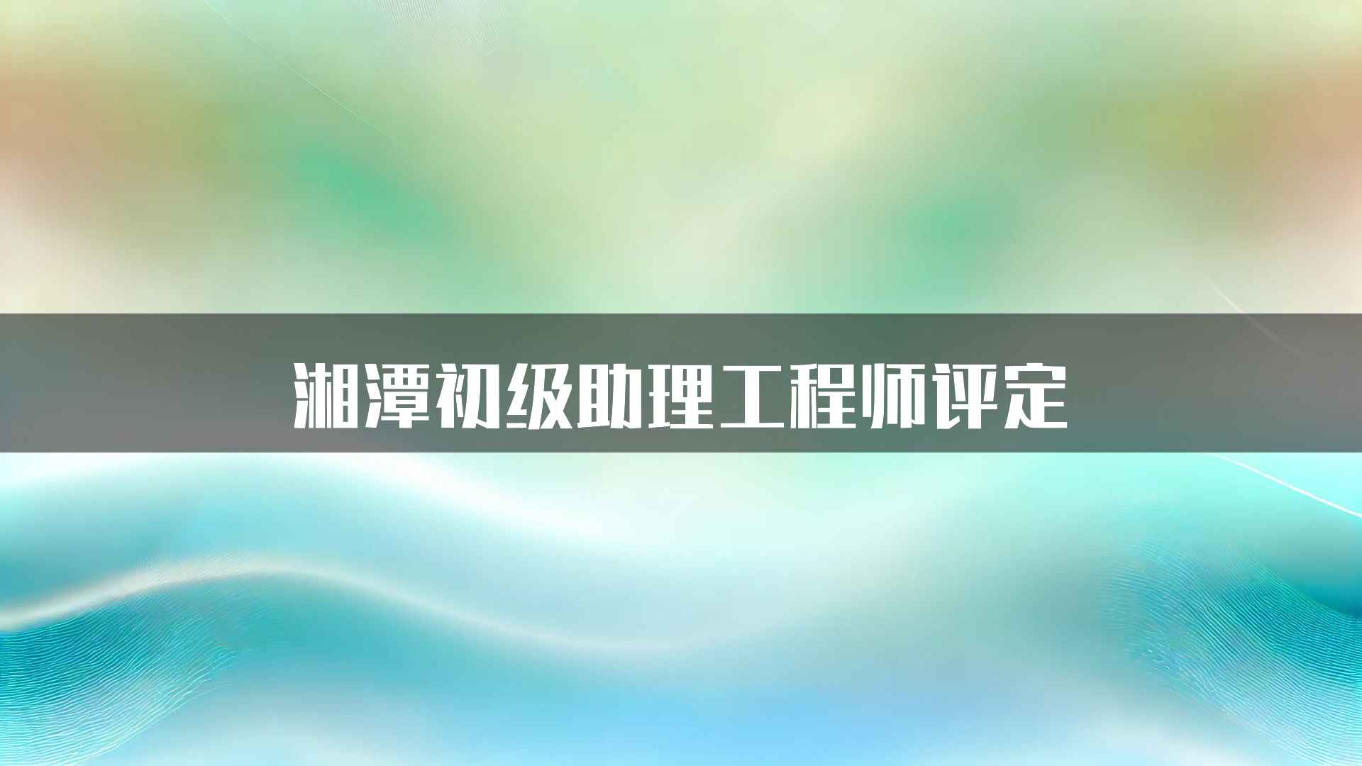 湘潭初级助理工程师评定