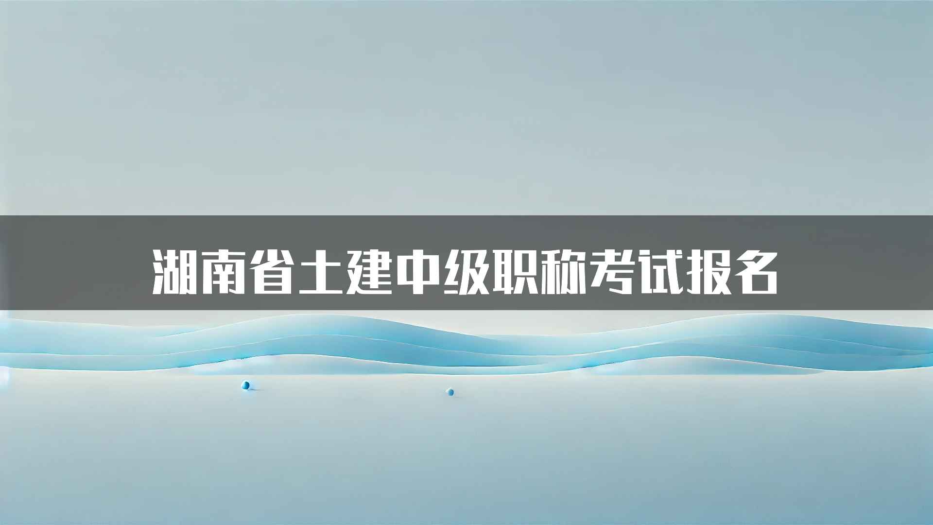 湖南省土建中级职称考试报名