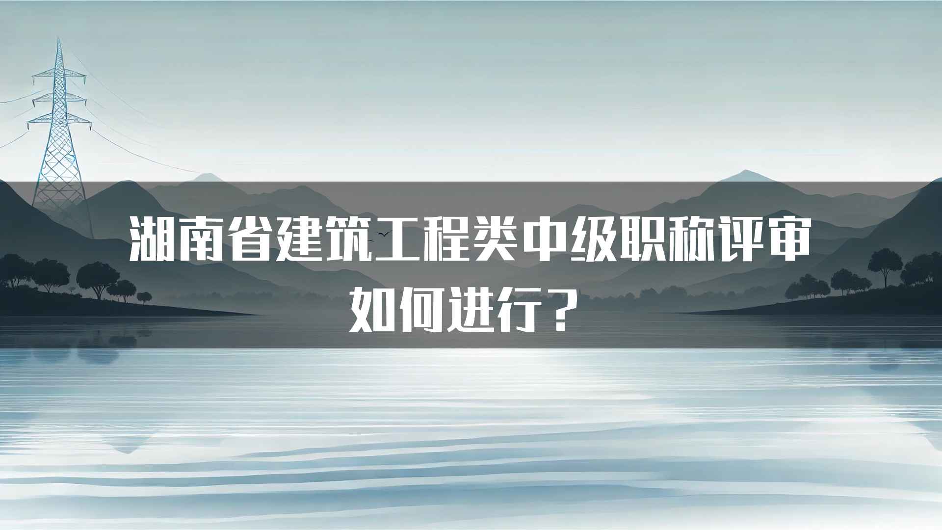 湖南省建筑工程类中级职称评审如何进行？