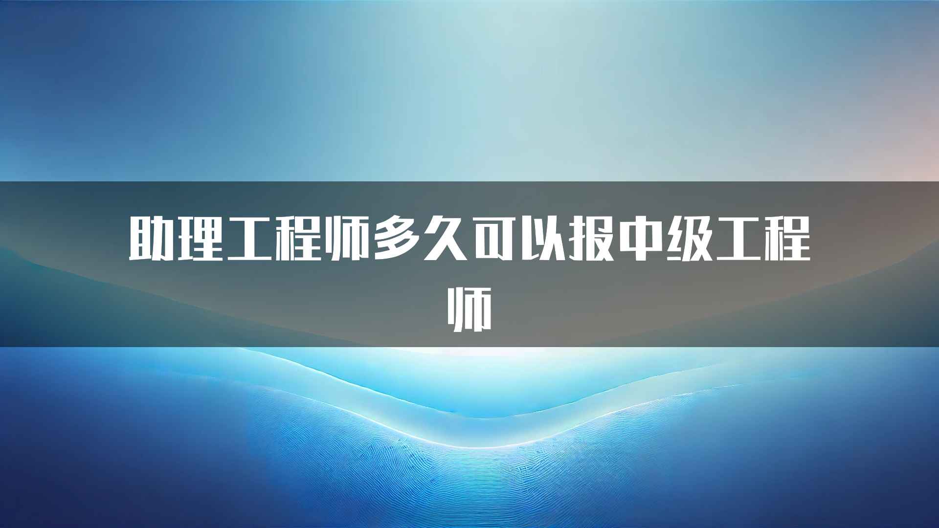 助理工程师多久可以报中级工程师