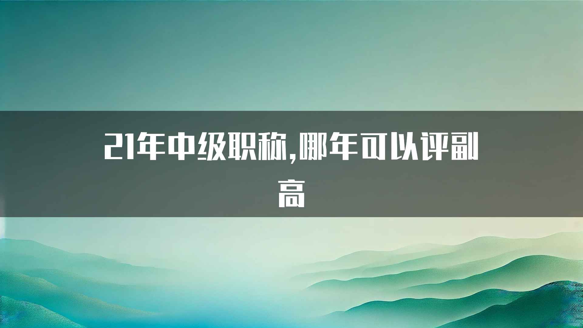 21年中级职称,哪年可以评副高