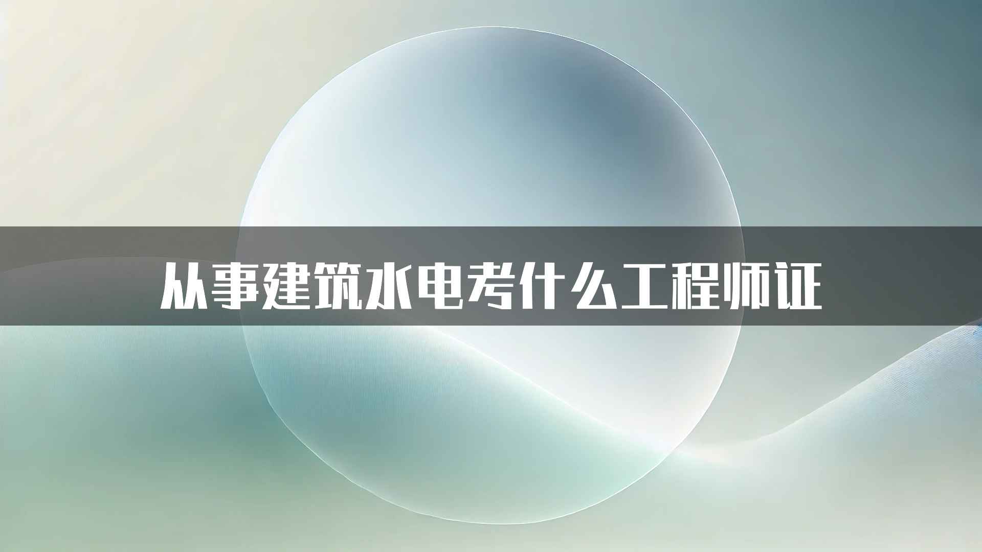 从事建筑水电考什么工程师证