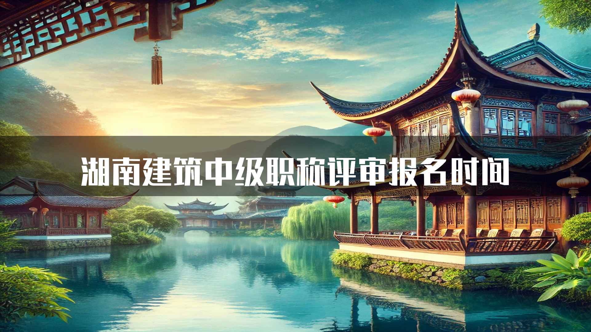 湖南建筑中级职称评审报名时间