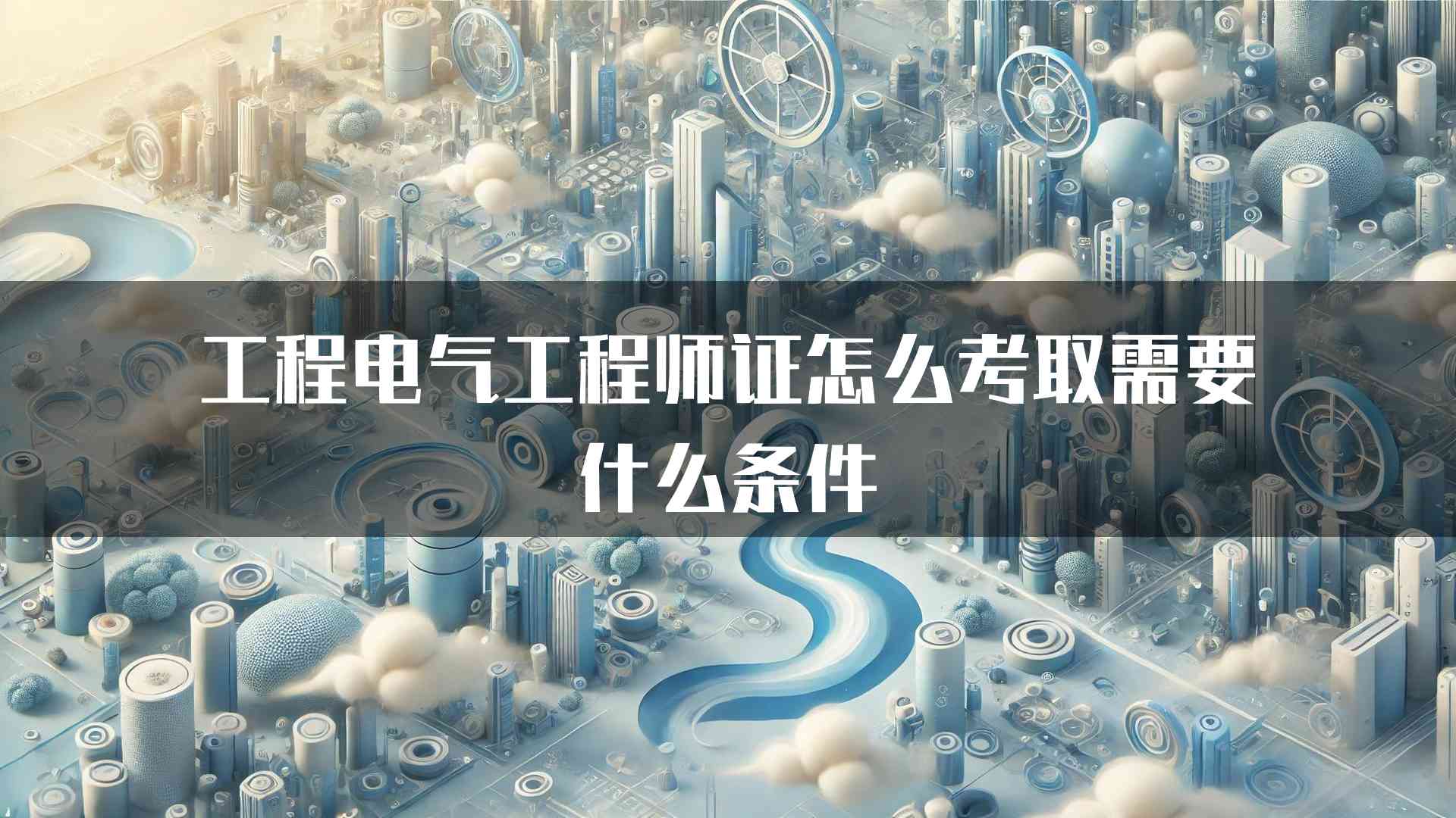 工程电气工程师证怎么考取需要什么条件