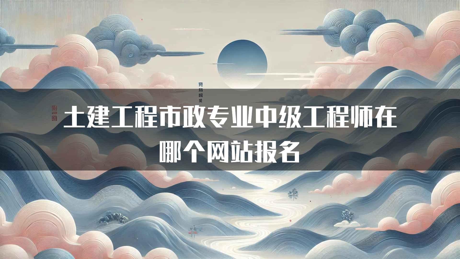 土建工程市政专业中级工程师在哪个网站报名