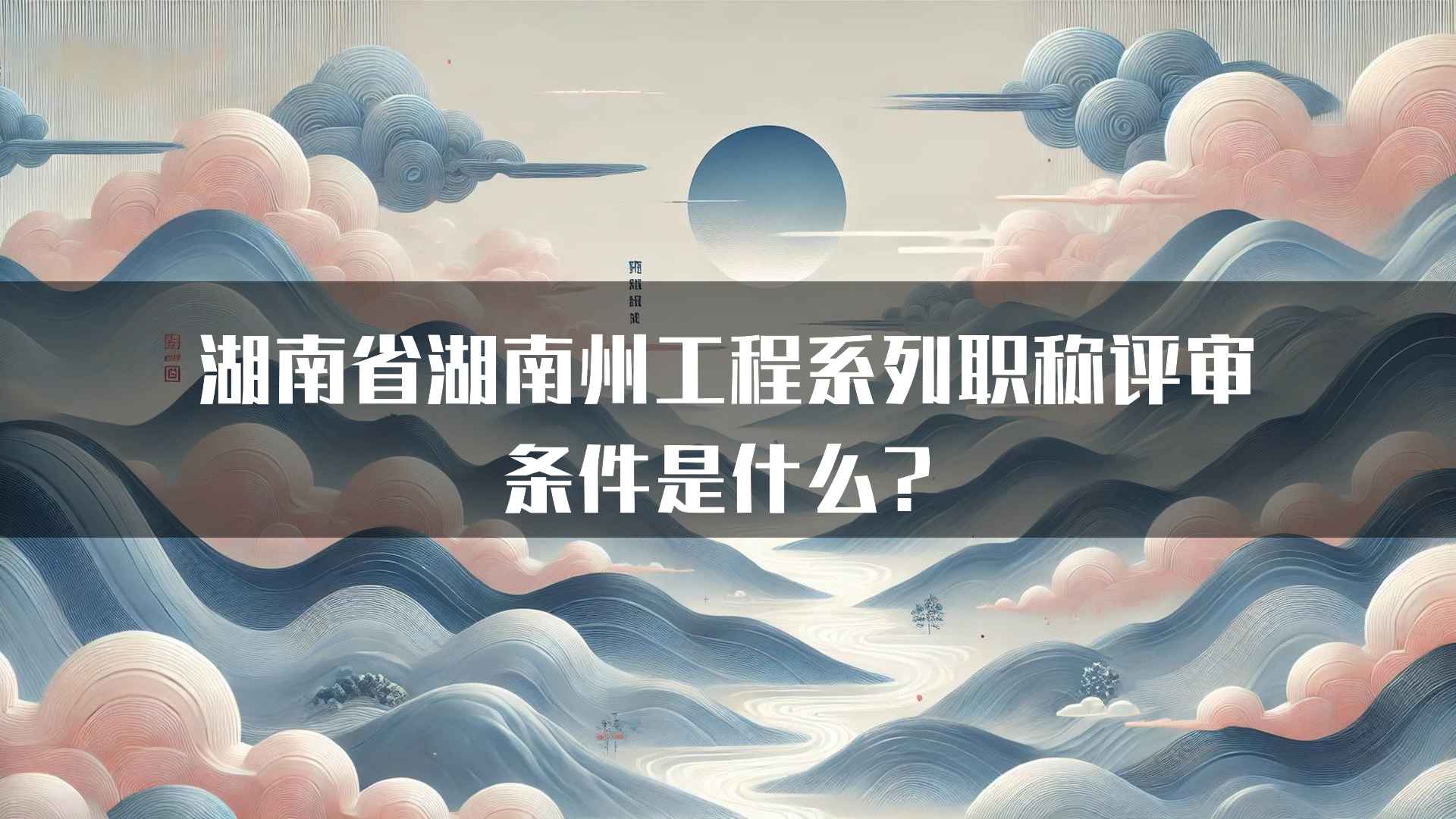 湖南省湖南州工程系列职称评审条件是什么？