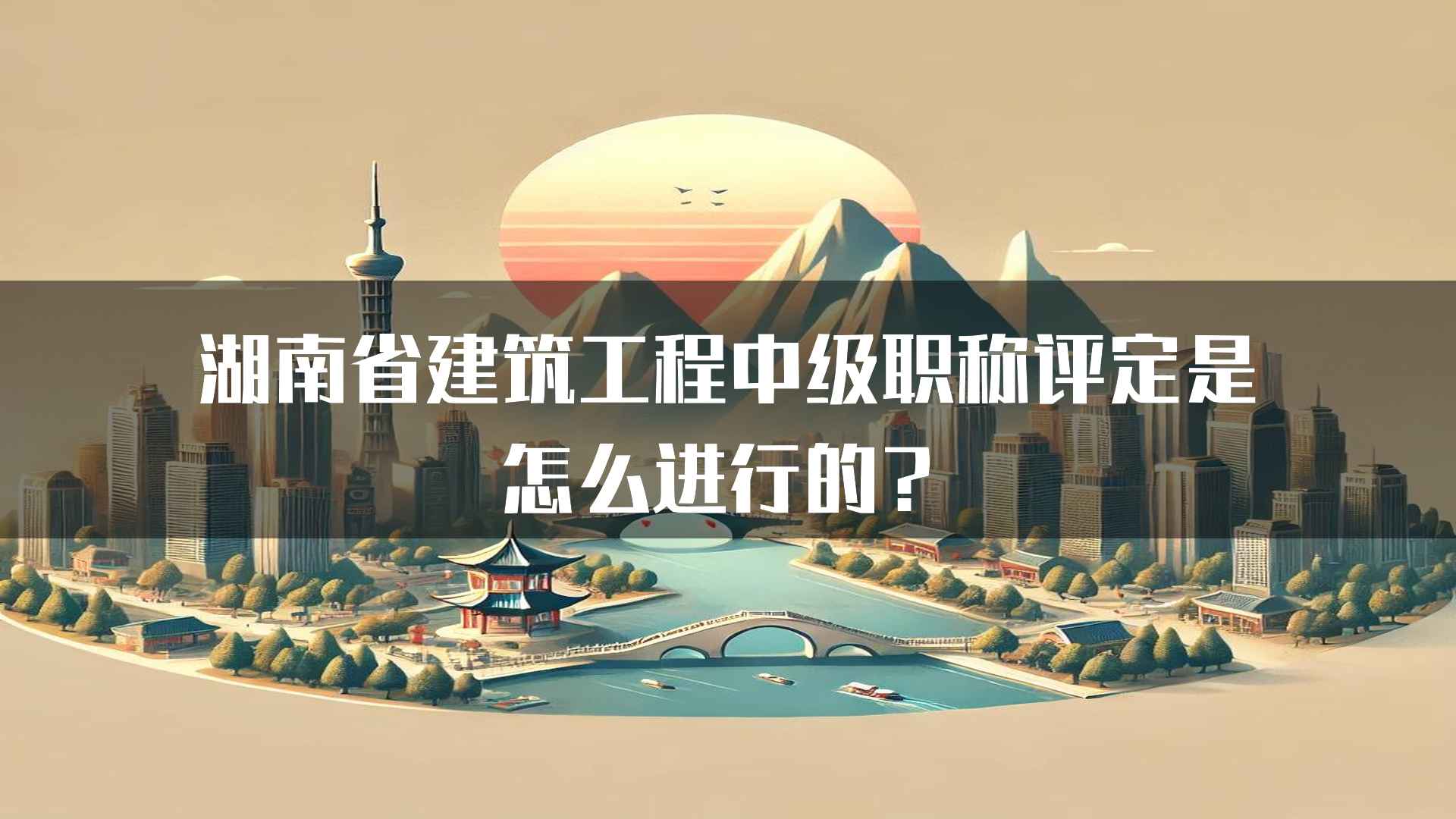 湖南省建筑工程中级职称评定是怎么进行的？