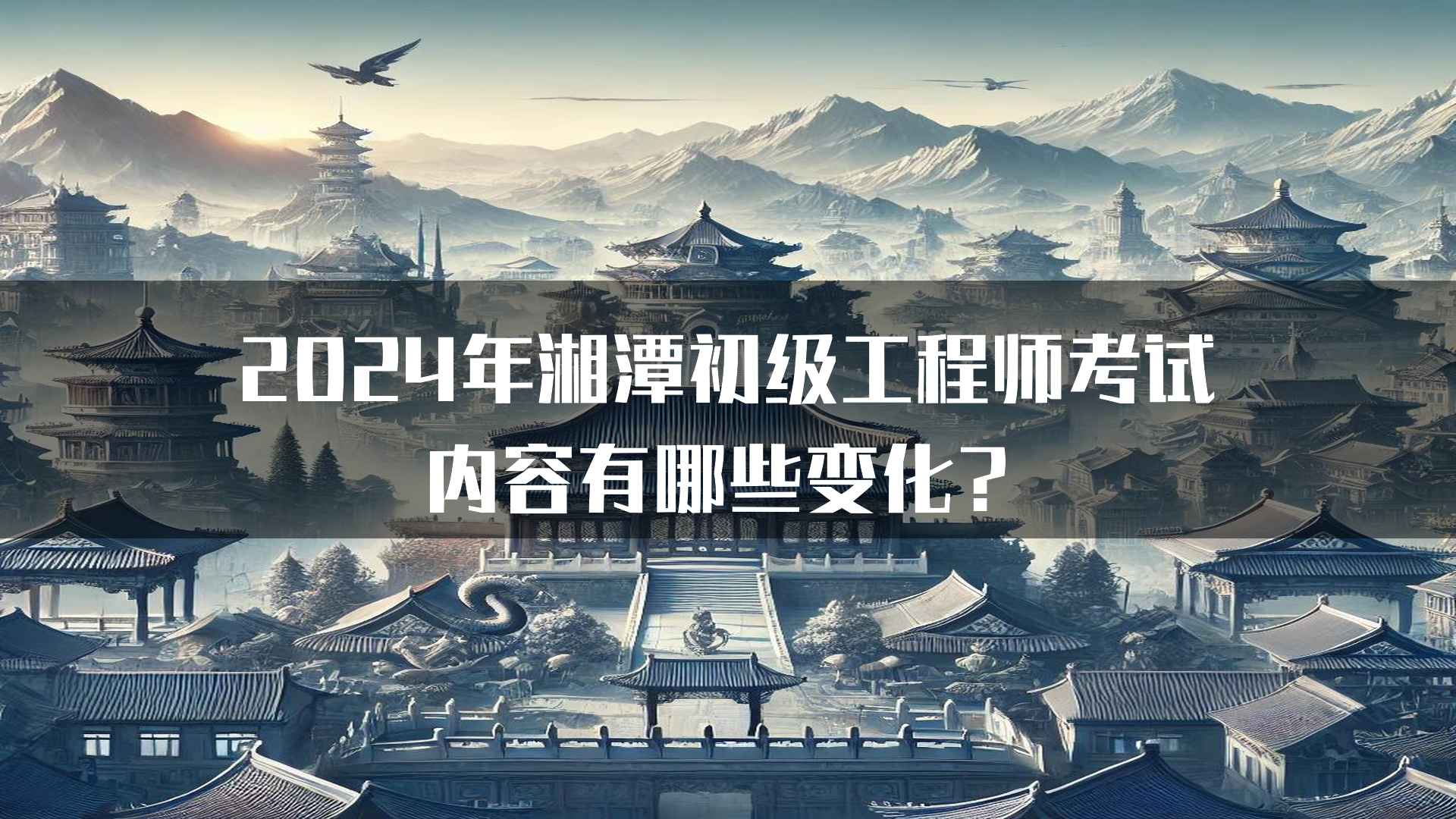 2024年湘潭初级工程师考试内容有哪些变化？