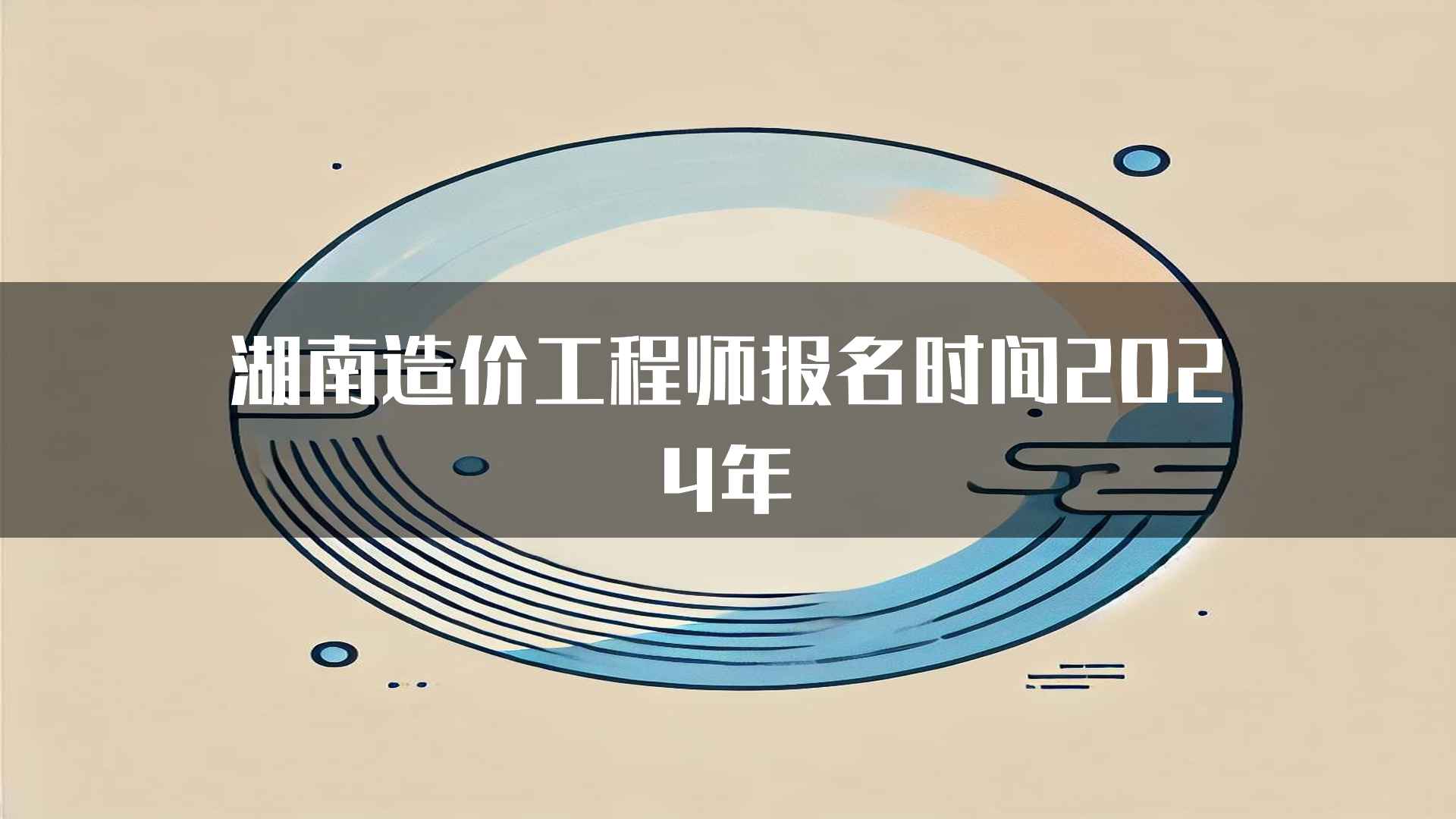 湖南造价工程师报名时间2024年