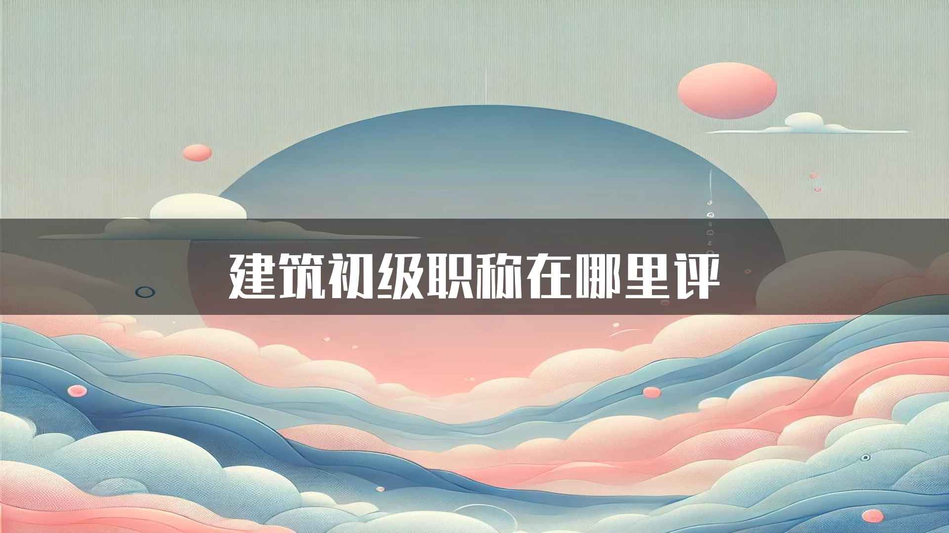 建筑初级职称在哪里评