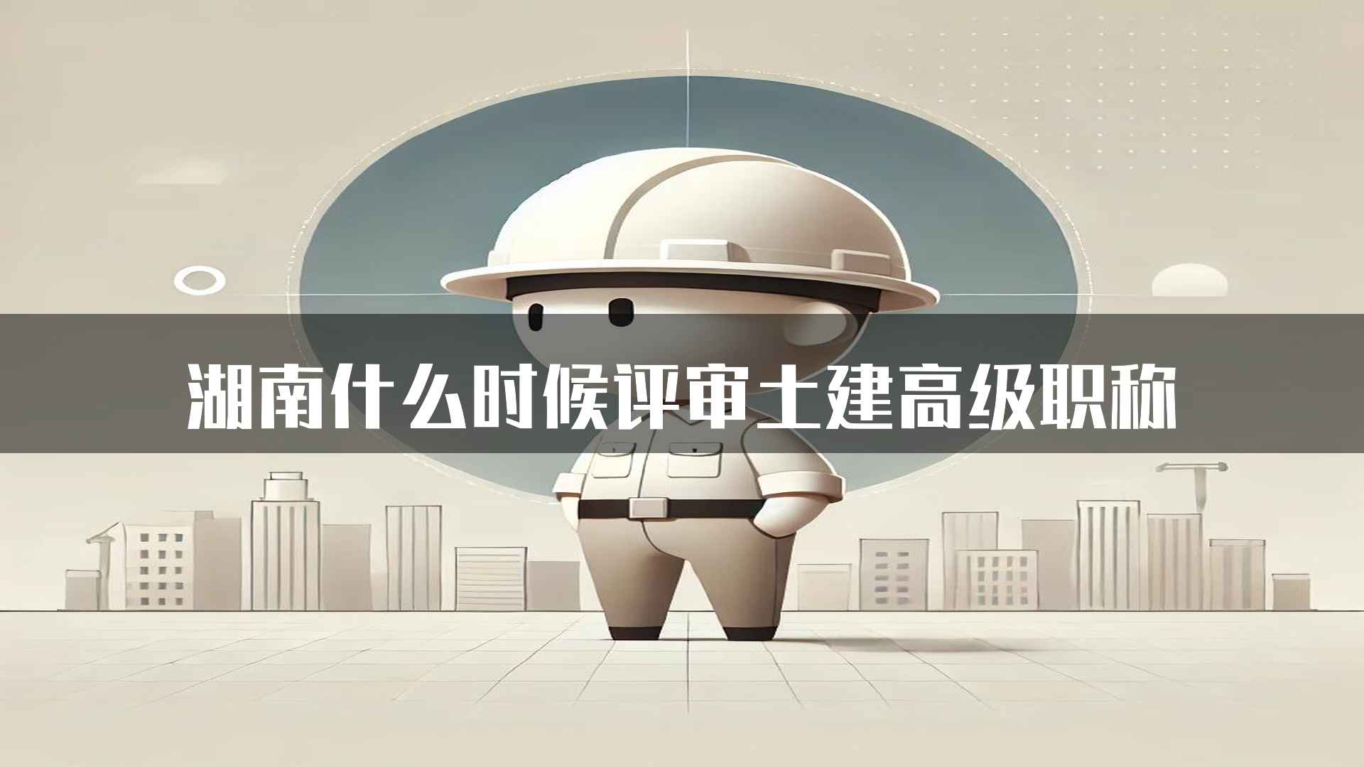 湖南什么时候评审土建高级职称