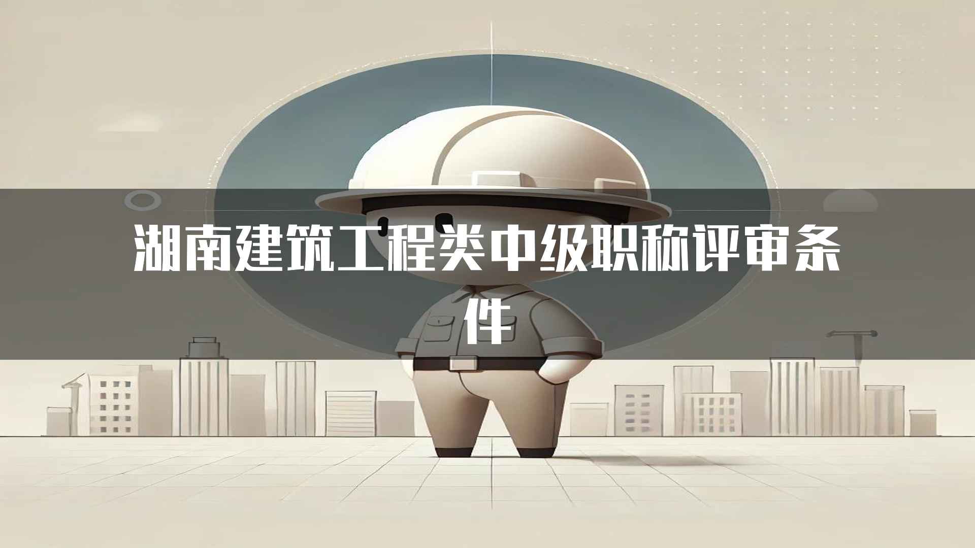 湖南建筑工程类中级职称评审条件