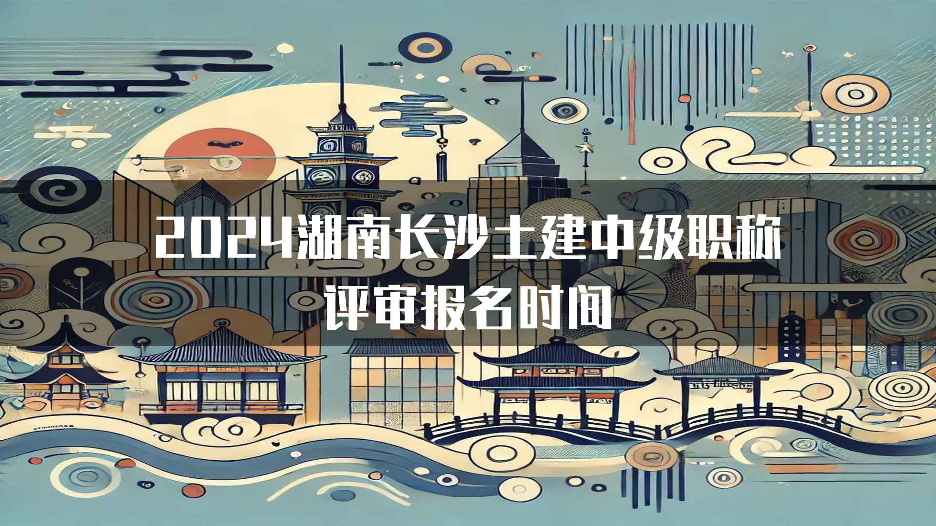 2024湖南长沙土建中级职称评审报名时间