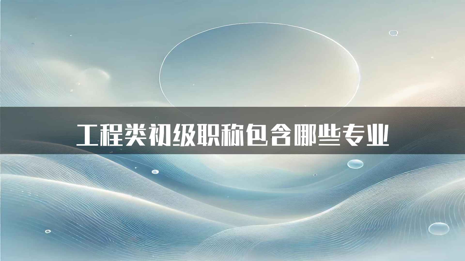 工程类初级职称包含哪些专业