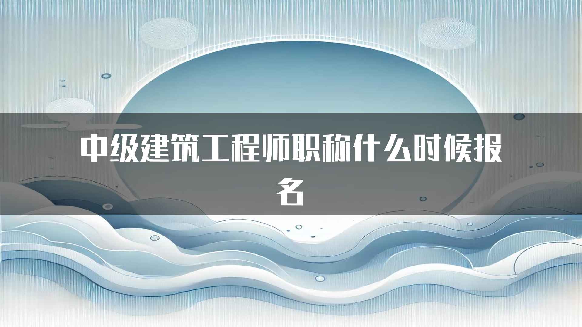 中级建筑工程师职称什么时候报名