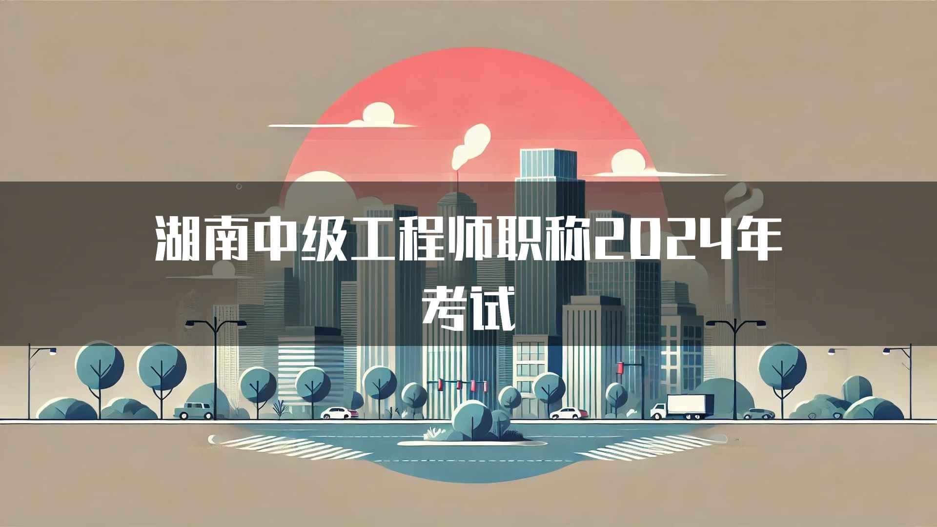 湖南中级工程师职称2024年考试