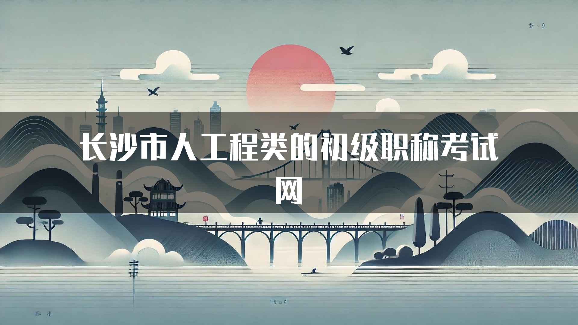 长沙市人工程类的初级职称考试网