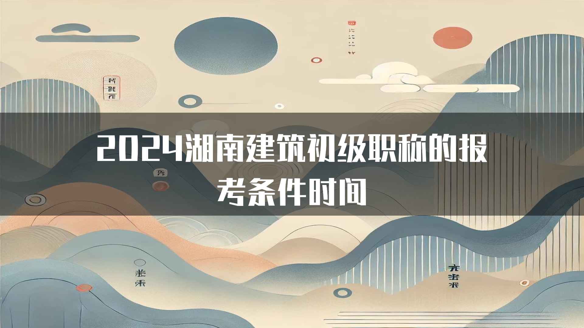 2024湖南建筑初级职称的报考条件时间