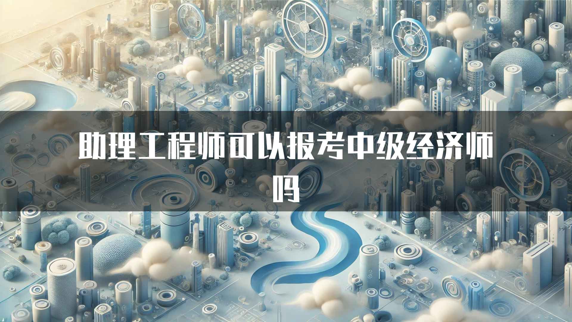 助理工程师可以报考中级经济师吗