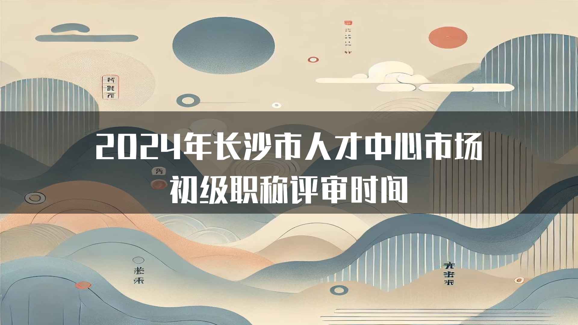 2024年长沙市人才中心市场初级职称评审时间