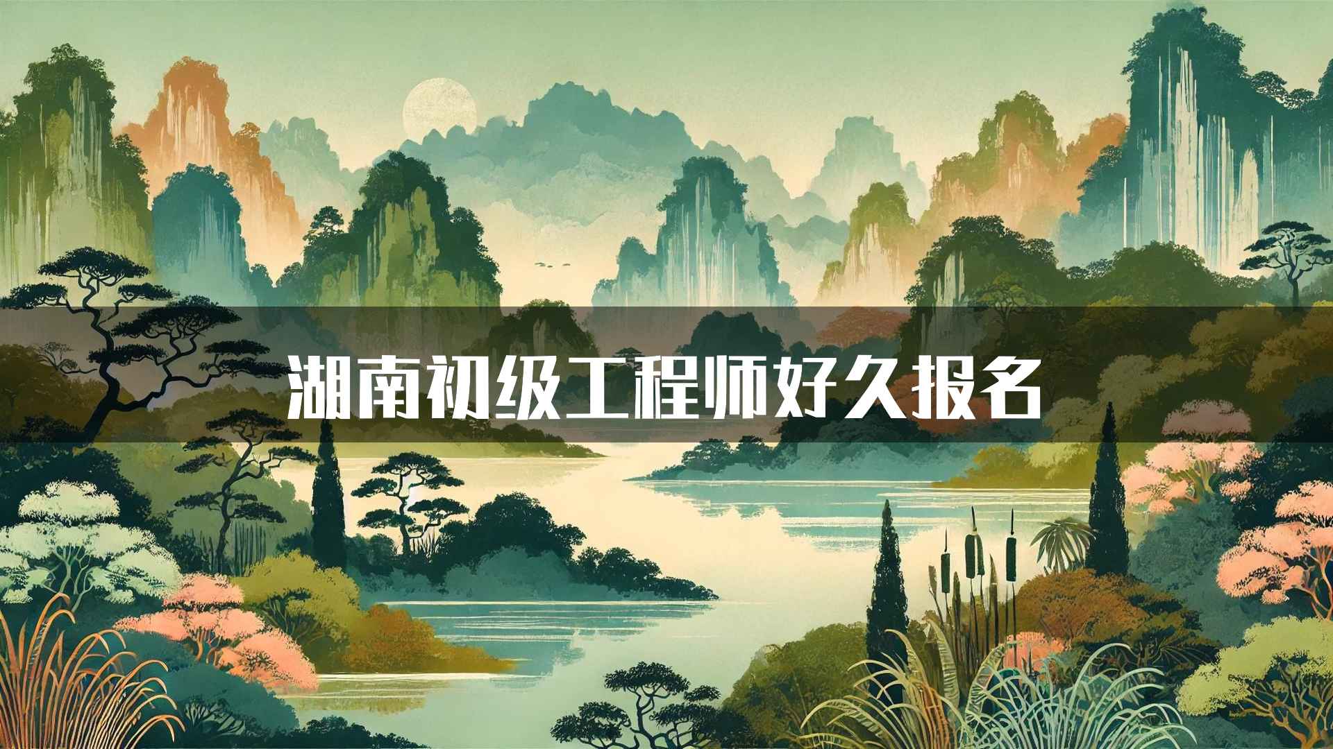 湖南初级工程师好久报名