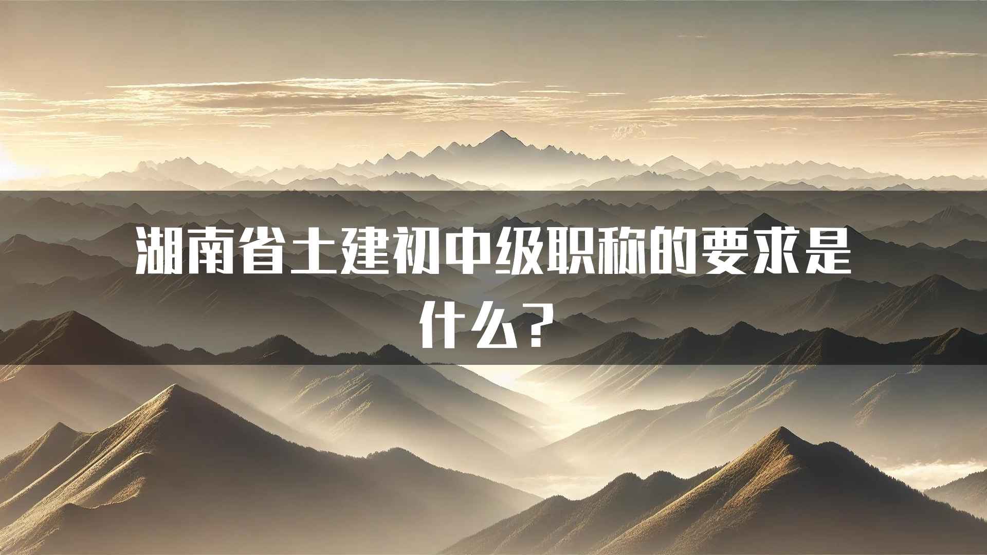 湖南省土建初中级职称的要求是什么？