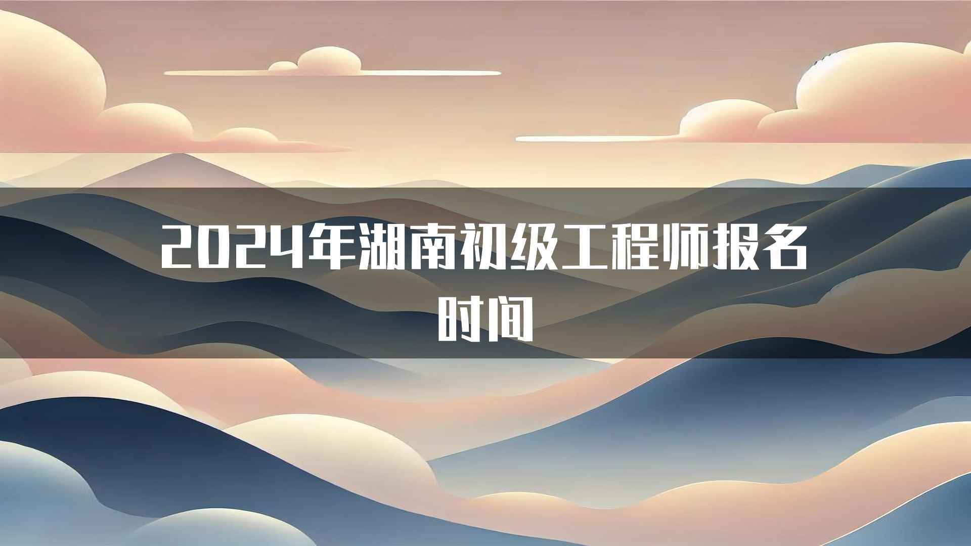 2024年湖南初级工程师报名时间