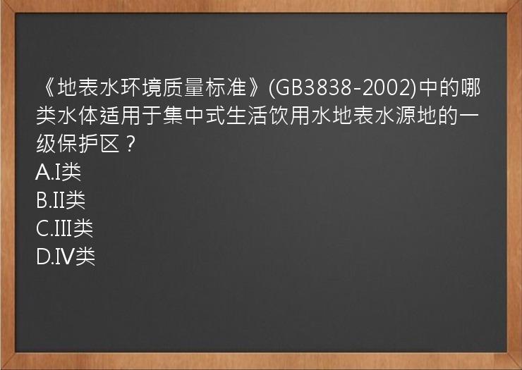 《地表水环境质量标准》(GB3838-2002)中的哪类水体适用于集中式生活饮用水地表水源地的一级保护区？