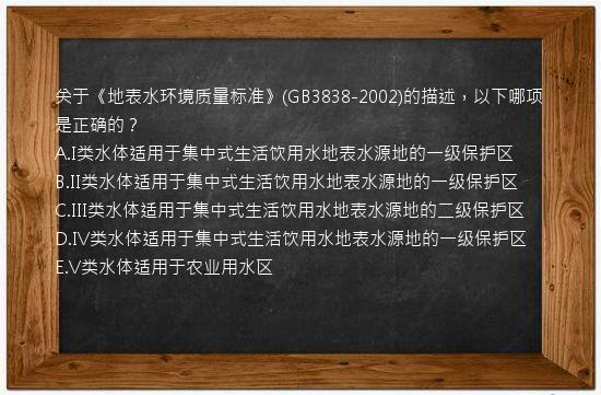 关于《地表水环境质量标准》(GB3838-2002)的描述，以下哪项是正确的？