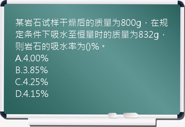 某岩石试样干燥后的质量为800g，在规定条件下吸水至恒量时的质量为832g，则岩石的吸水率为()%。