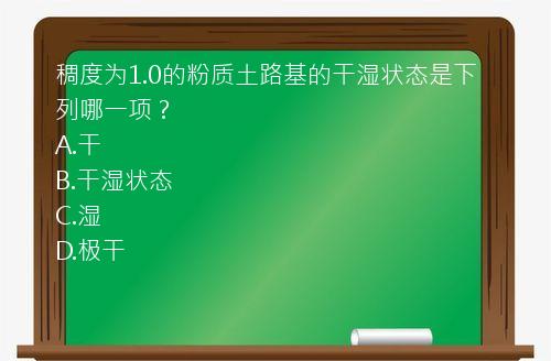 稠度为1.0的粉质土路基的干湿状态是下列哪一项？