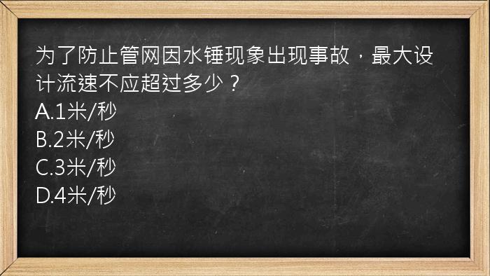 为了防止管网因水锤现象出现事故，最大设计流速不应超过多少？