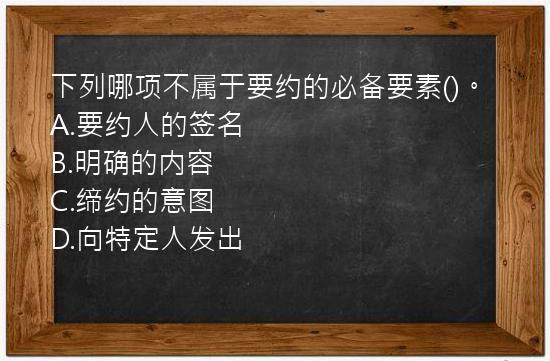 下列哪项不属于要约的必备要素()。