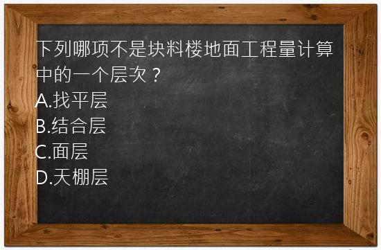 下列哪项不是块料楼地面工程量计算中的一个层次？