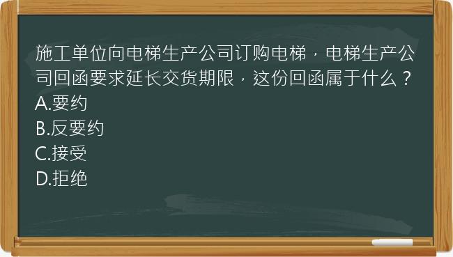 施工单位向电梯生产公司订购电梯，电梯生产公司回函要求延长交货期限，这份回函属于什么？