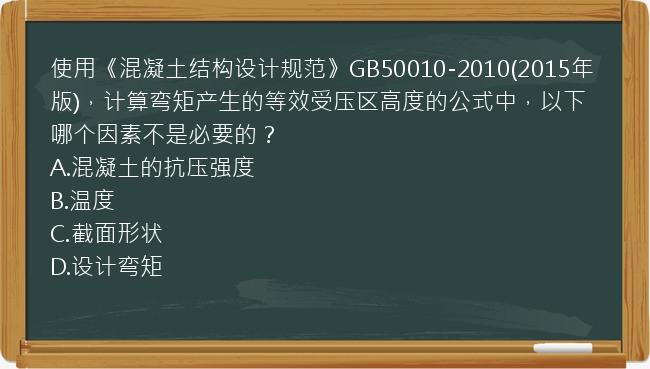 使用《混凝土结构设计规范》GB50010-2010(2015年版)，计算弯矩产生的等效受压区高度的公式中，以下哪个因素不是必要的？