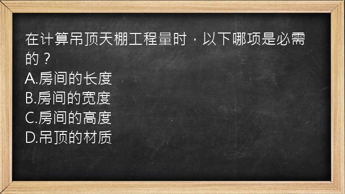 在计算吊顶天棚工程量时，以下哪项是必需的？