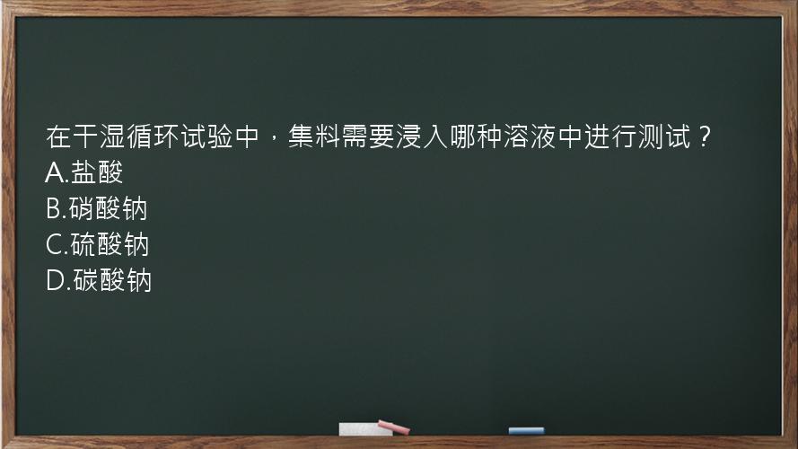 在干湿循环试验中，集料需要浸入哪种溶液中进行测试？