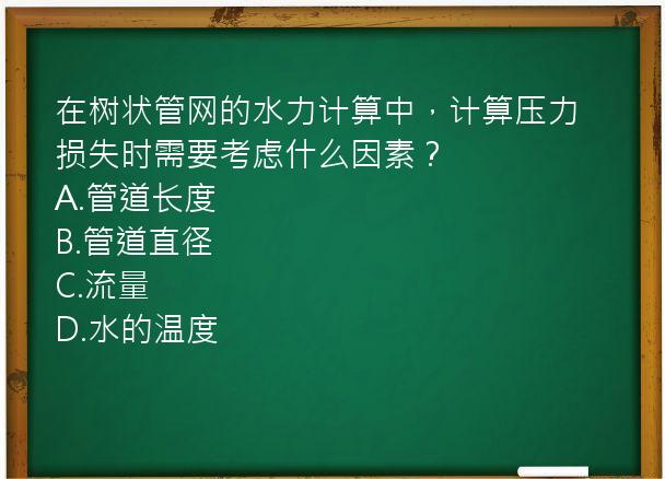 在树状管网的水力计算中，计算压力损失时需要考虑什么因素？