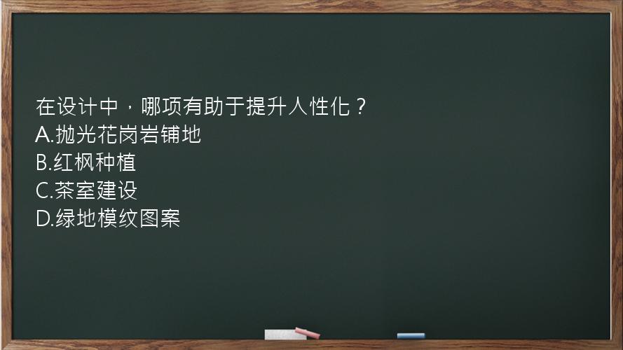 在设计中，哪项有助于提升人性化？