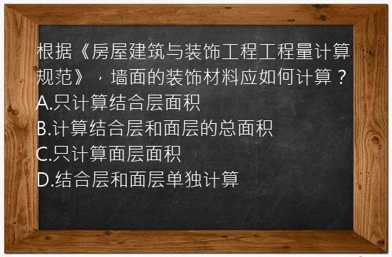 根据《房屋建筑与装饰工程工程量计算规范》，墙面的装饰材料应如何计算？