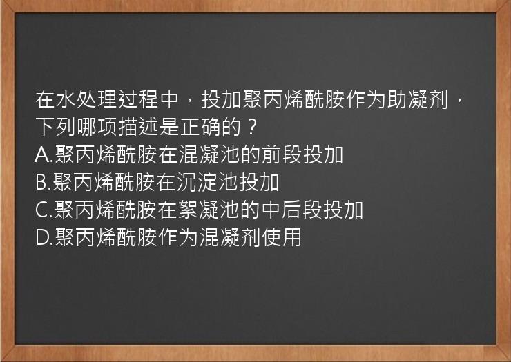 在水处理过程中，投加聚丙烯酰胺作为助凝剂，下列哪项描述是正确的？