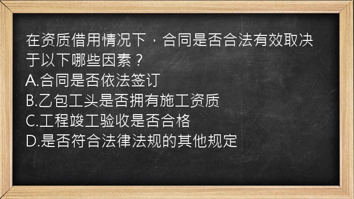 在资质借用情况下，合同是否合法有效取决于以下哪些因素？