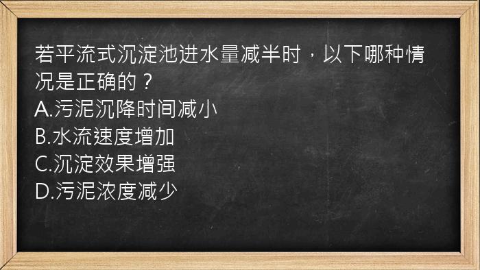 若平流式沉淀池进水量减半时，以下哪种情况是正确的？